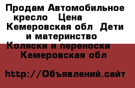  Продам Автомобильное кресло › Цена ­ 2 500 - Кемеровская обл. Дети и материнство » Коляски и переноски   . Кемеровская обл.